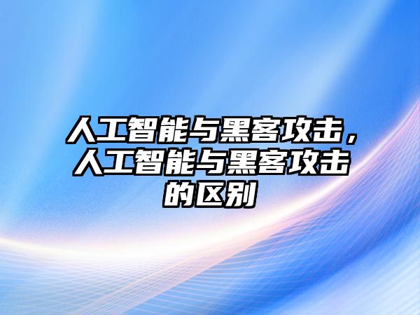 人工智能與黑客攻擊，人工智能與黑客攻擊的區(qū)別