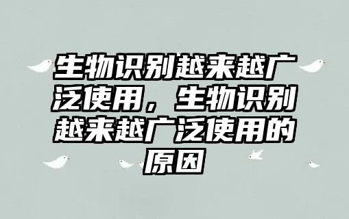 生物識(shí)別越來(lái)越廣泛使用，生物識(shí)別越來(lái)越廣泛使用的原因