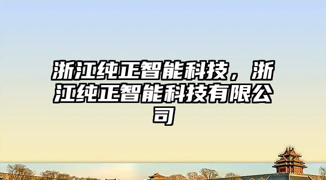 浙江純正智能科技，浙江純正智能科技有限公司