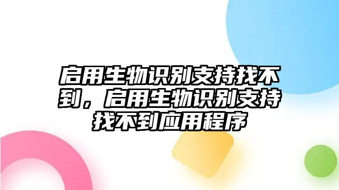 啟用生物識(shí)別支持找不到，啟用生物識(shí)別支持找不到應(yīng)用程序