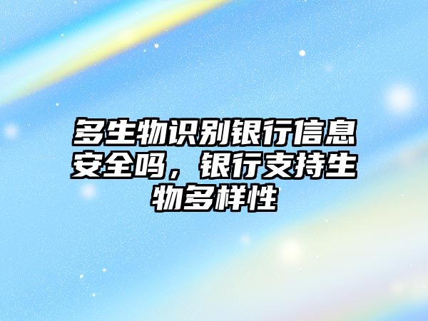 多生物識別銀行信息安全嗎，銀行支持生物多樣性