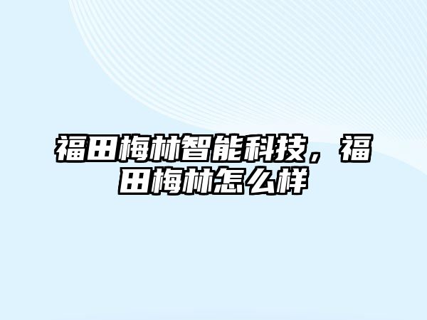 福田梅林智能科技，福田梅林怎么樣