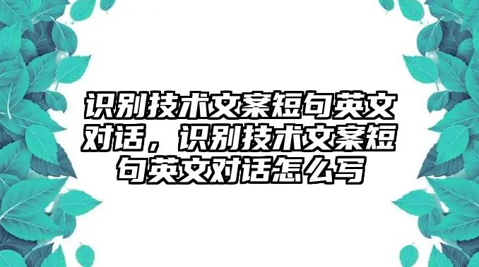 識別技術(shù)文案短句英文對話，識別技術(shù)文案短句英文對話怎么寫