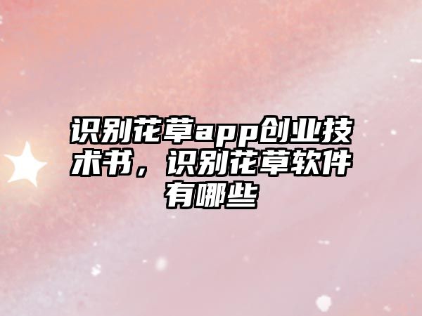 識別花草app創(chuàng)業(yè)技術(shù)書，識別花草軟件有哪些