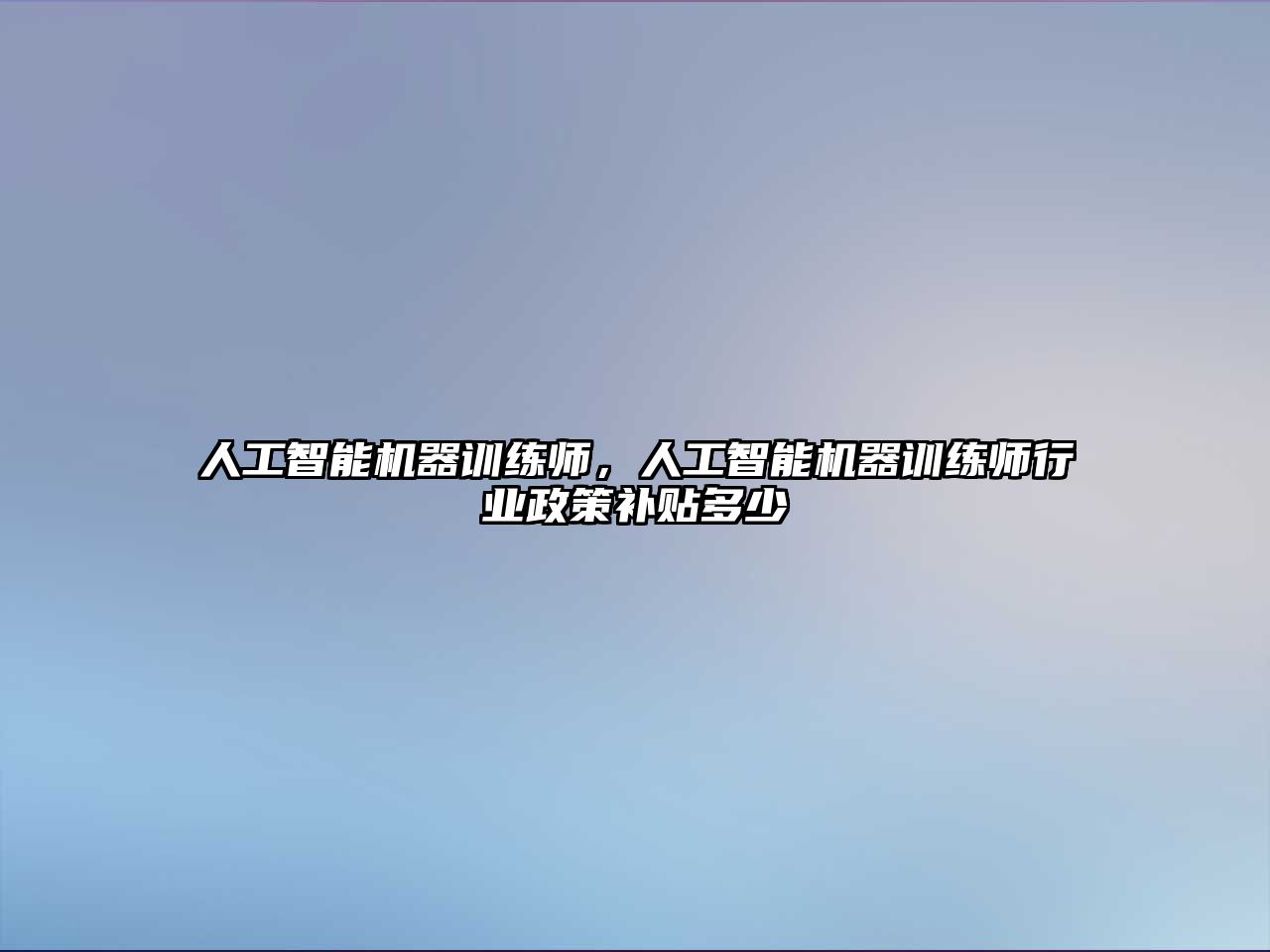 人工智能機器訓練師，人工智能機器訓練師行業(yè)政策補貼多少