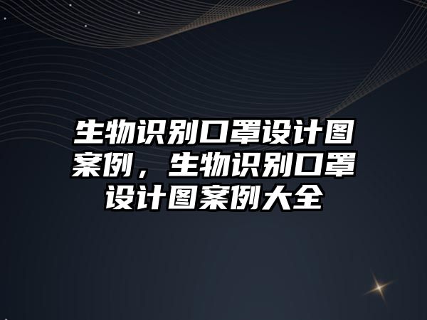 生物識別口罩設計圖案例，生物識別口罩設計圖案例大全