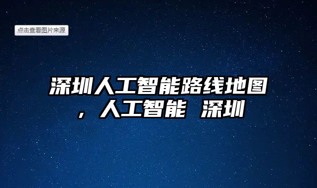 深圳人工智能路線地圖，人工智能 深圳