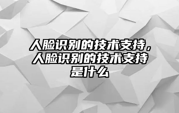 人臉識別的技術(shù)支持，人臉識別的技術(shù)支持是什么