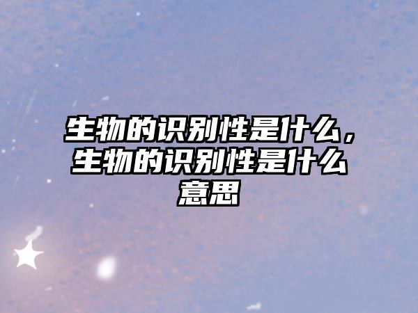 生物的識別性是什么，生物的識別性是什么意思