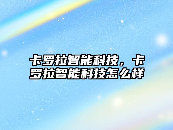 卡羅拉智能科技，卡羅拉智能科技怎么樣