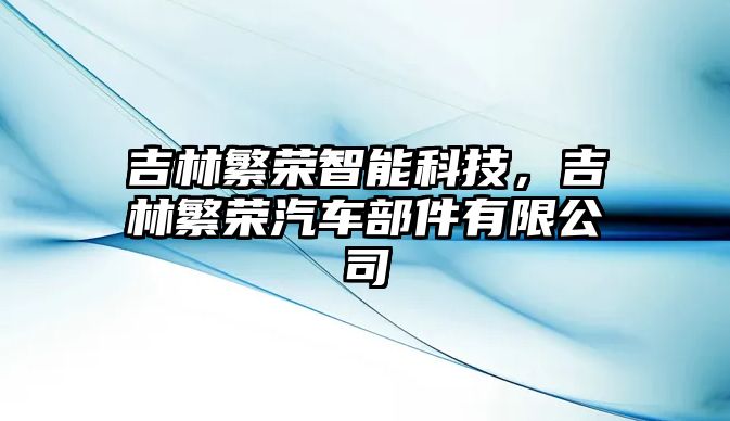 吉林繁榮智能科技，吉林繁榮汽車部件有限公司