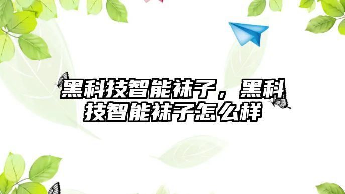 黑科技智能襪子，黑科技智能襪子怎么樣