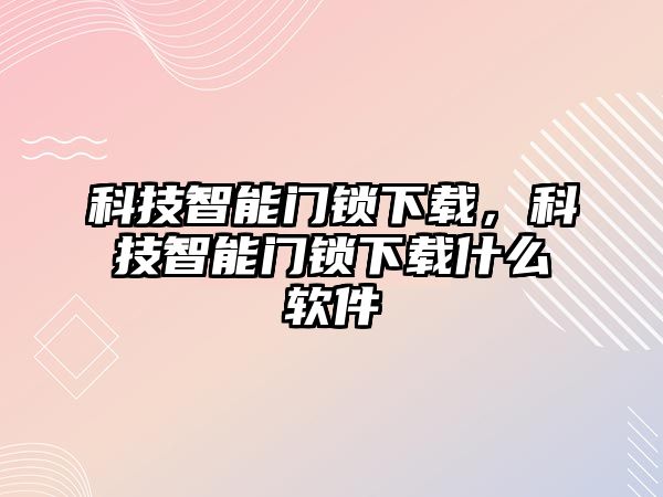 科技智能門鎖下載，科技智能門鎖下載什么軟件