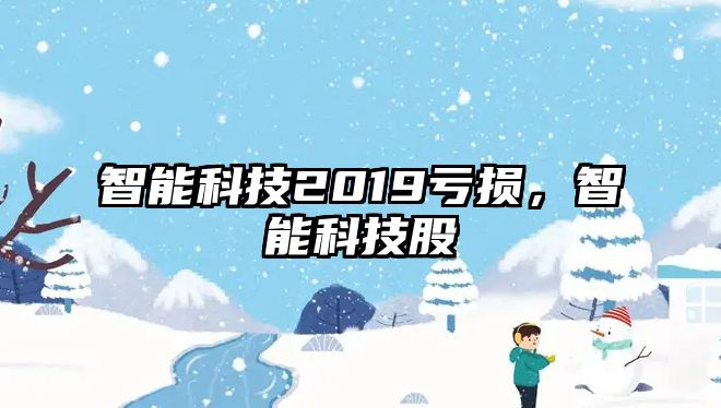 智能科技2019虧損，智能科技股