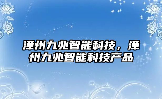 漳州九兆智能科技，漳州九兆智能科技產品