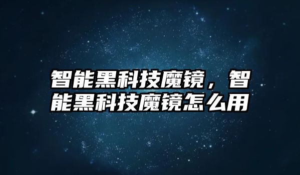 智能黑科技魔鏡，智能黑科技魔鏡怎么用