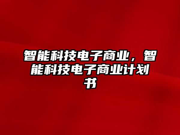 智能科技電子商業(yè)，智能科技電子商業(yè)計(jì)劃書