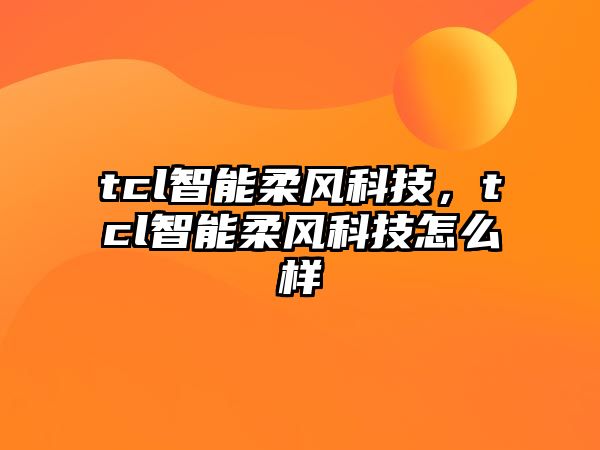 tcl智能柔風(fēng)科技，tcl智能柔風(fēng)科技怎么樣