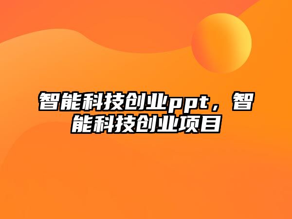 智能科技創(chuàng)業(yè)ppt，智能科技創(chuàng)業(yè)項目