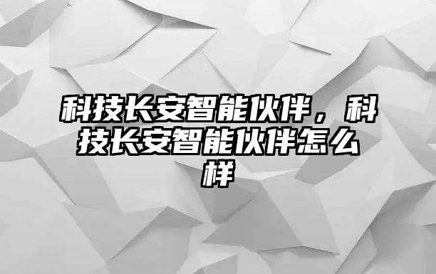 科技長(zhǎng)安智能伙伴，科技長(zhǎng)安智能伙伴怎么樣