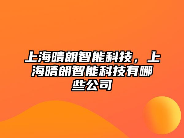 上海晴朗智能科技，上海晴朗智能科技有哪些公司