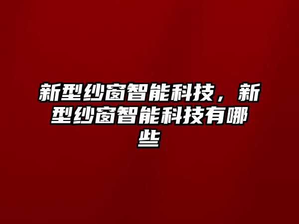 新型紗窗智能科技，新型紗窗智能科技有哪些