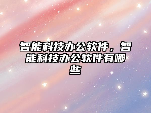 智能科技辦公軟件，智能科技辦公軟件有哪些