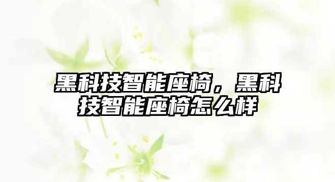 黑科技智能座椅，黑科技智能座椅怎么樣