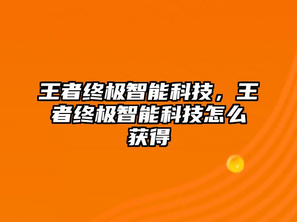 王者終極智能科技，王者終極智能科技怎么獲得