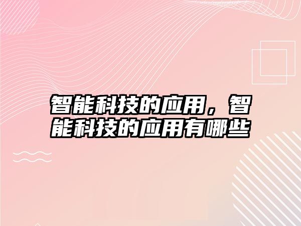 智能科技的應(yīng)用，智能科技的應(yīng)用有哪些