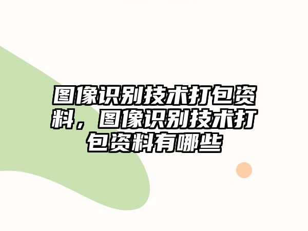 圖像識(shí)別技術(shù)打包資料，圖像識(shí)別技術(shù)打包資料有哪些