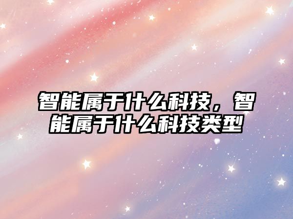 智能屬于什么科技，智能屬于什么科技類型