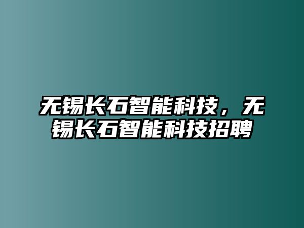 無錫長石智能科技，無錫長石智能科技招聘