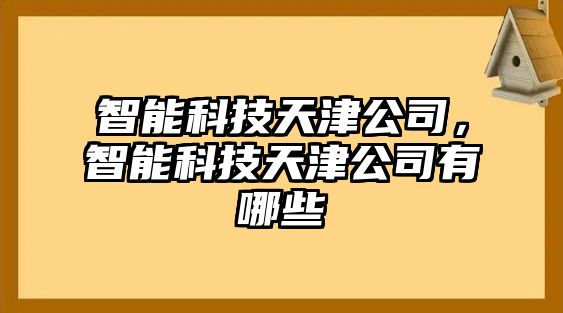 智能科技天津公司，智能科技天津公司有哪些