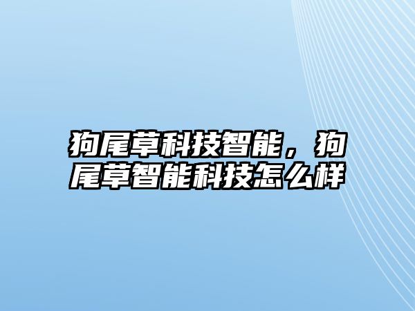 狗尾草科技智能，狗尾草智能科技怎么樣