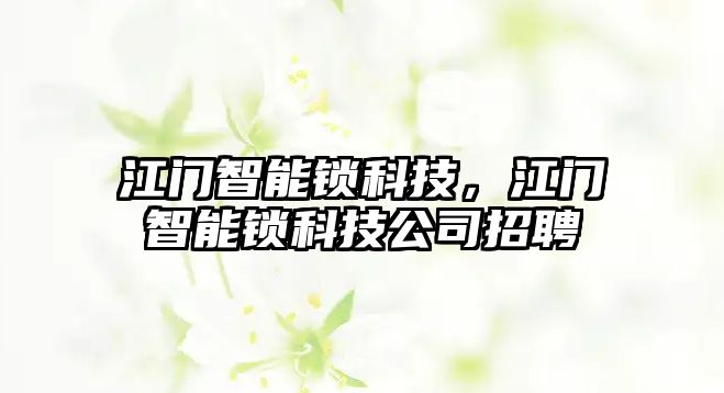 江門智能鎖科技，江門智能鎖科技公司招聘