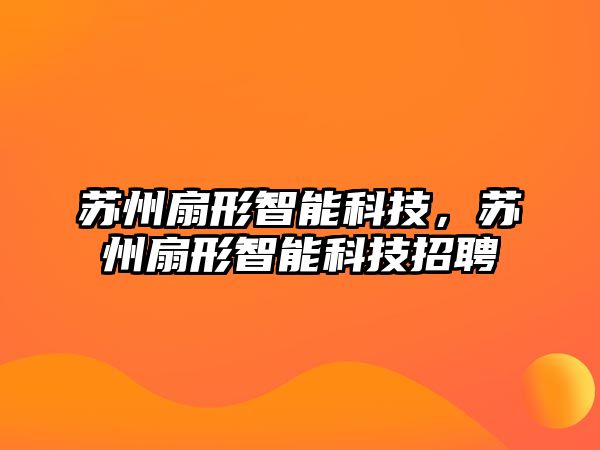 蘇州扇形智能科技，蘇州扇形智能科技招聘