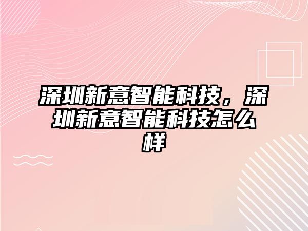 深圳新意智能科技，深圳新意智能科技怎么樣