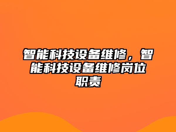 智能科技設(shè)備維修，智能科技設(shè)備維修崗位職責(zé)