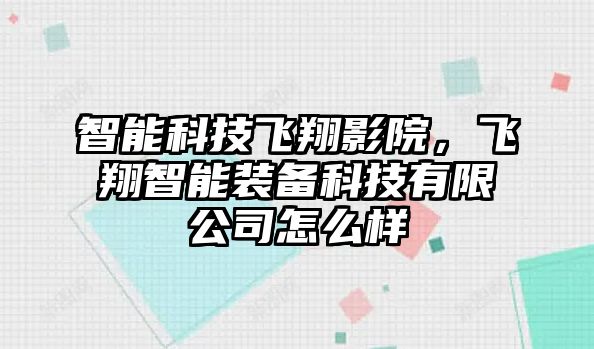 智能科技飛翔影院，飛翔智能裝備科技有限公司怎么樣