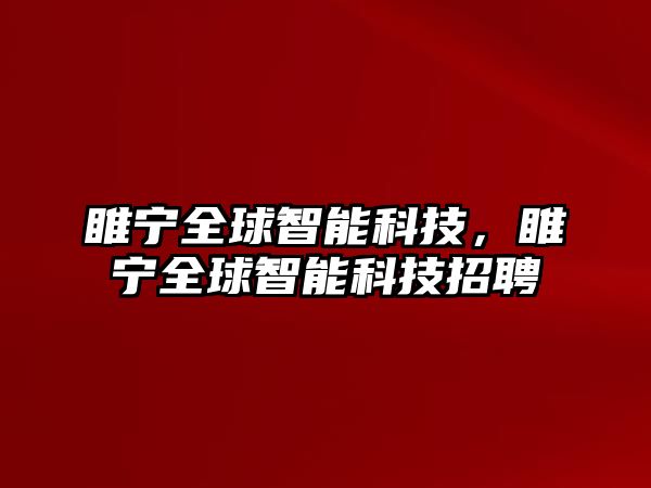 睢寧全球智能科技，睢寧全球智能科技招聘