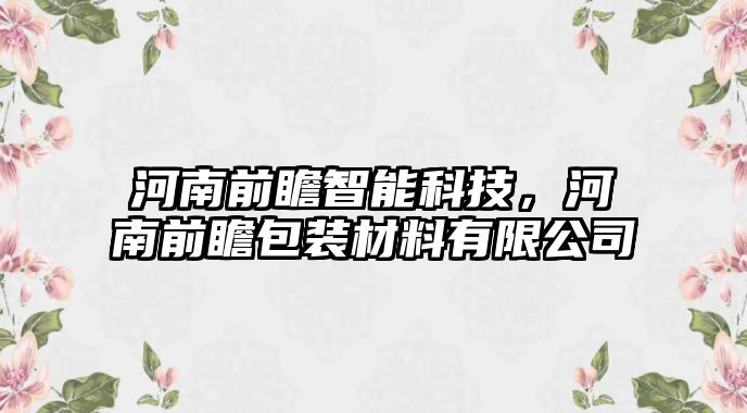 河南前瞻智能科技，河南前瞻包裝材料有限公司