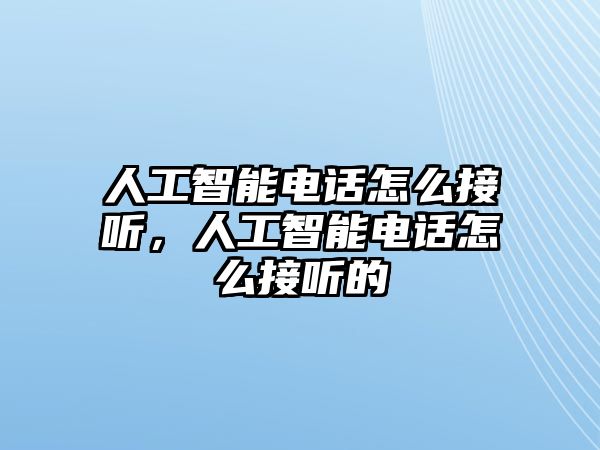 人工智能電話怎么接聽，人工智能電話怎么接聽的