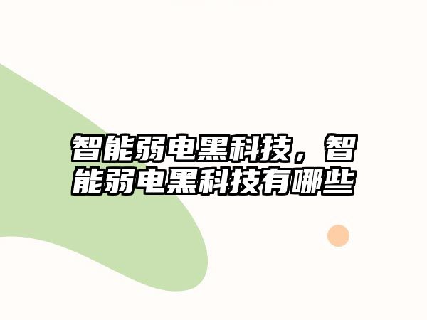 智能弱電黑科技，智能弱電黑科技有哪些