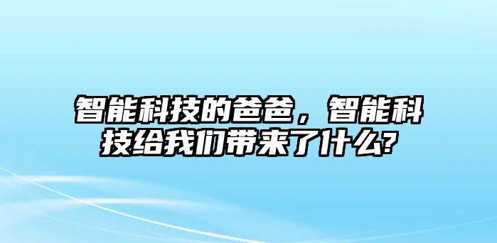 智能科技的爸爸，智能科技給我們帶來(lái)了什么?