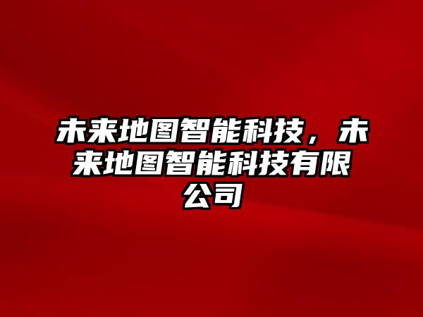 未來地圖智能科技，未來地圖智能科技有限公司