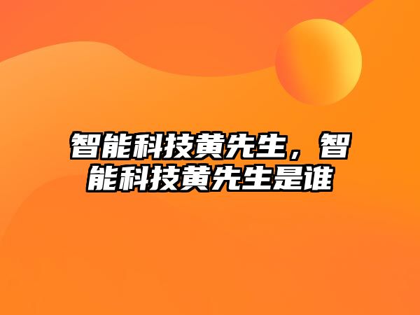 智能科技黃先生，智能科技黃先生是誰