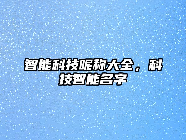 智能科技昵稱大全，科技智能名字