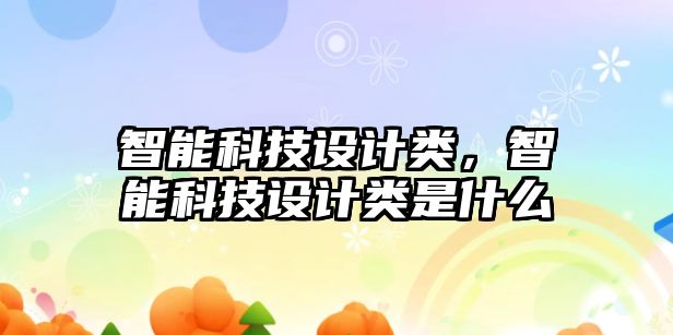 智能科技設計類，智能科技設計類是什么