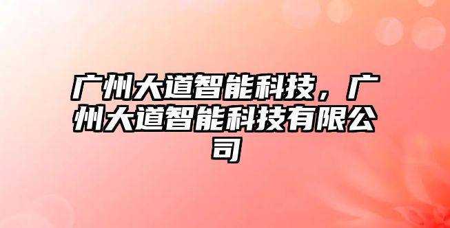 廣州大道智能科技，廣州大道智能科技有限公司